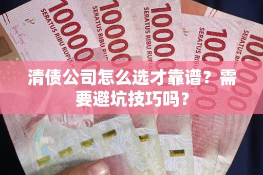 济南清债公司怎么选才靠谱？需要避坑技巧吗？