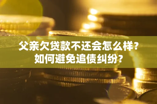 济南父亲欠贷款不还会怎么样？如何避免追债纠纷？