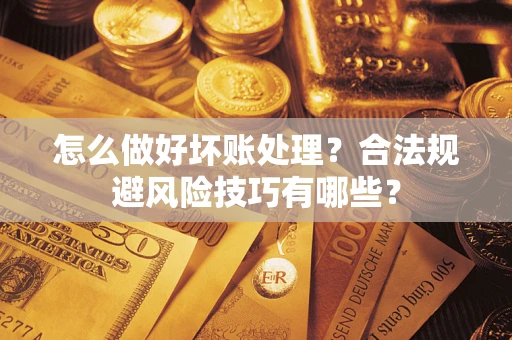 济南怎么做好坏账处理？合法规避风险技巧有哪些？