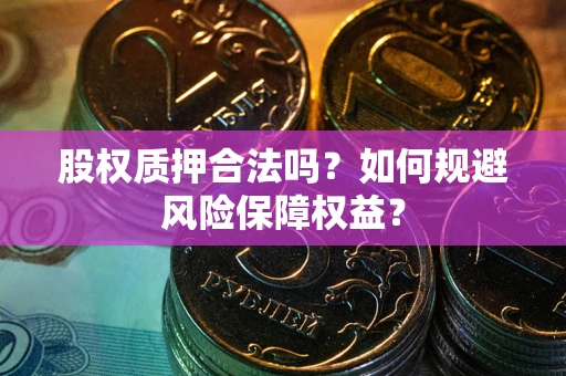 济南股权质押合法吗？如何规避风险保障权益？