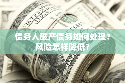 济南债务人破产债务如何处理？风险怎样降低？