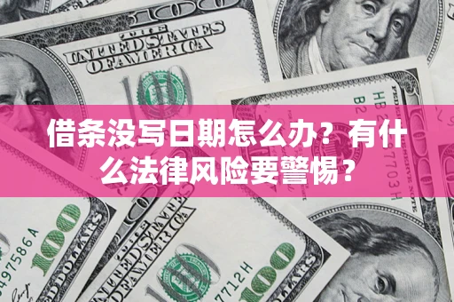济南借条没写日期怎么办？有什么法律风险要警惕？