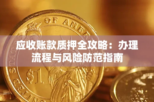 济南应收账款质押全攻略：办理流程与风险防范指南