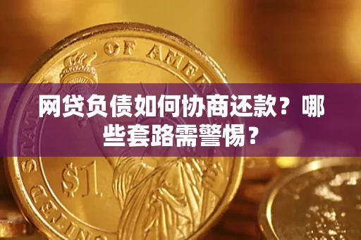 济南网贷负债如何协商还款？哪些套路需警惕？
