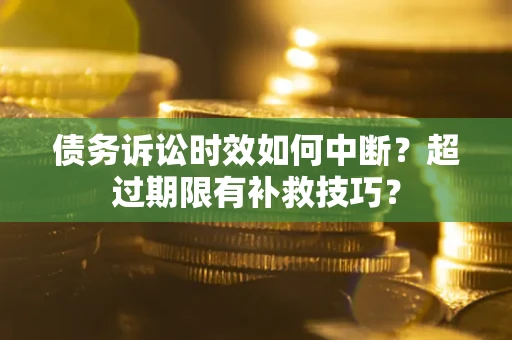 济南债务诉讼时效如何中断？超过期限有补救技巧？